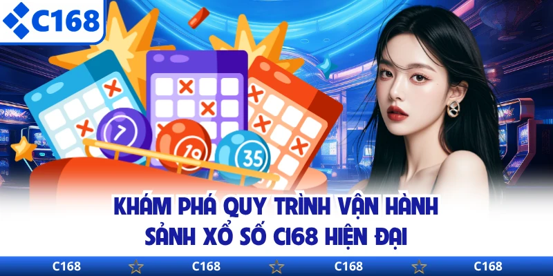 Khám phá quy trình vận hành sảnh xổ số C168 hiện đại 
